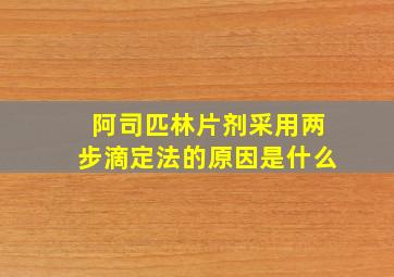 阿司匹林片剂采用两步滴定法的原因是什么