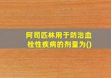 阿司匹林用于防治血栓性疾病的剂量为()