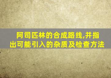 阿司匹林的合成路线,并指出可能引入的杂质及检查方法