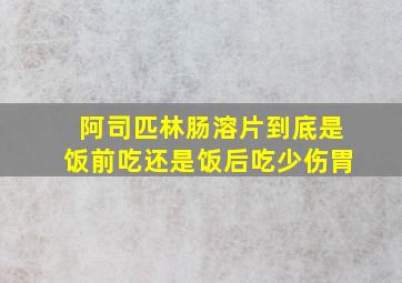 阿司匹林肠溶片到底是饭前吃还是饭后吃少伤胃