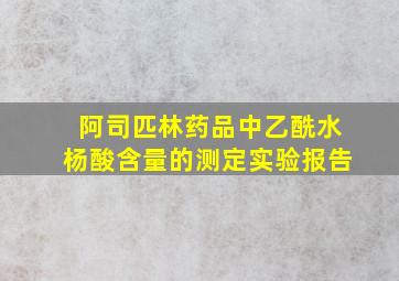 阿司匹林药品中乙酰水杨酸含量的测定实验报告