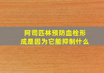 阿司匹林预防血栓形成是因为它能抑制什么