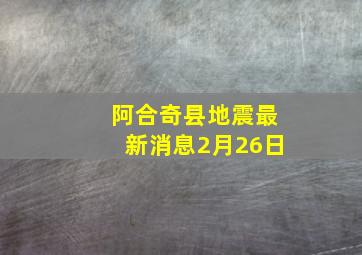 阿合奇县地震最新消息2月26日