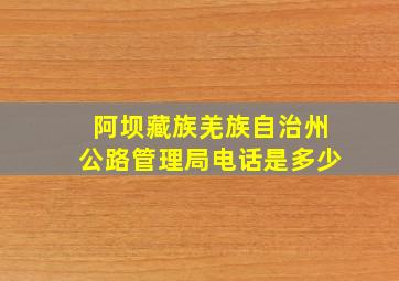 阿坝藏族羌族自治州公路管理局电话是多少