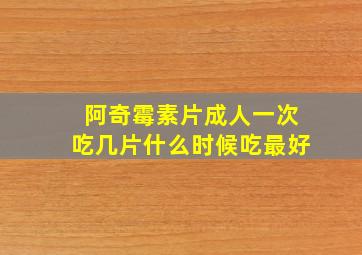 阿奇霉素片成人一次吃几片什么时候吃最好