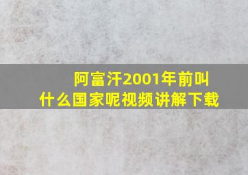 阿富汗2001年前叫什么国家呢视频讲解下载