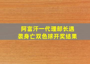 阿富汗一代理部长遇袭身亡双色球开奖结果