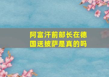 阿富汗前部长在德国送披萨是真的吗