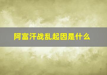 阿富汗战乱起因是什么