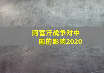 阿富汗战争对中国的影响2020