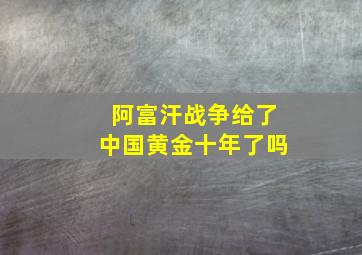 阿富汗战争给了中国黄金十年了吗