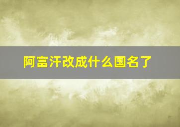 阿富汗改成什么国名了