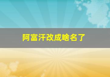 阿富汗改成啥名了