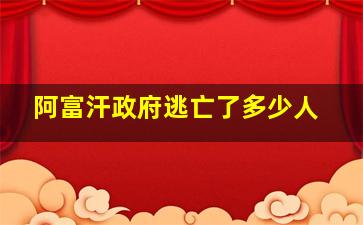 阿富汗政府逃亡了多少人