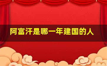 阿富汗是哪一年建国的人