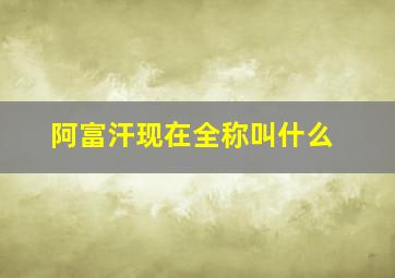 阿富汗现在全称叫什么