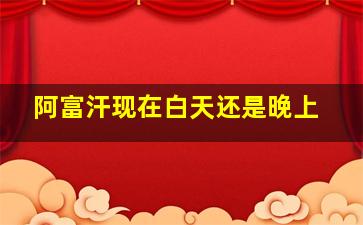 阿富汗现在白天还是晚上