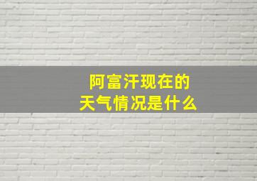 阿富汗现在的天气情况是什么