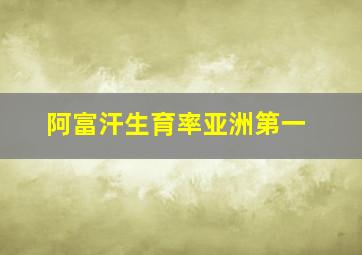 阿富汗生育率亚洲第一