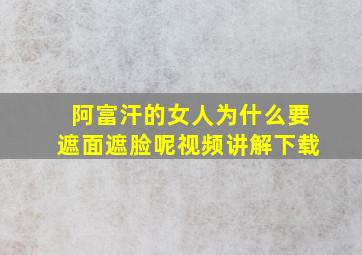 阿富汗的女人为什么要遮面遮脸呢视频讲解下载