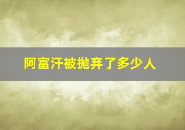 阿富汗被抛弃了多少人