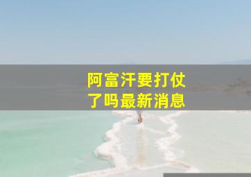 阿富汗要打仗了吗最新消息