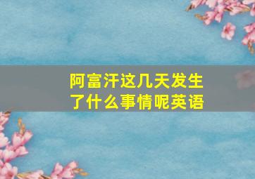 阿富汗这几天发生了什么事情呢英语