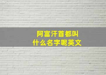 阿富汗首都叫什么名字呢英文