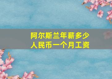 阿尔斯兰年薪多少人民币一个月工资