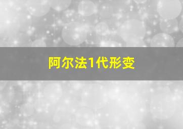 阿尔法1代形变