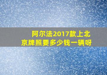 阿尔法2017款上北京牌照要多少钱一辆呀