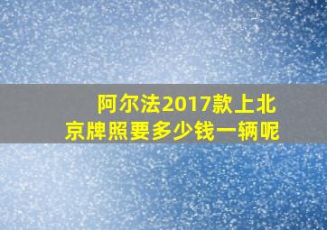 阿尔法2017款上北京牌照要多少钱一辆呢