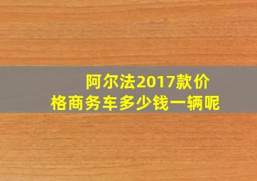 阿尔法2017款价格商务车多少钱一辆呢