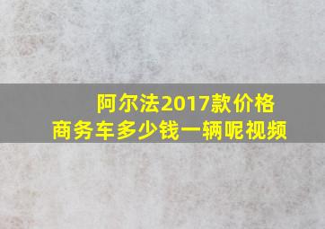 阿尔法2017款价格商务车多少钱一辆呢视频