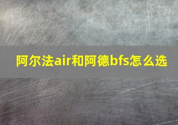 阿尔法air和阿德bfs怎么选