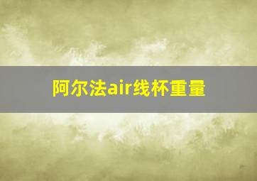 阿尔法air线杯重量