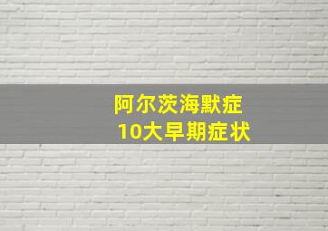 阿尔茨海默症10大早期症状