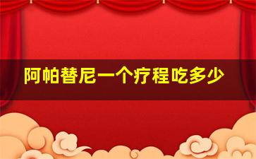 阿帕替尼一个疗程吃多少