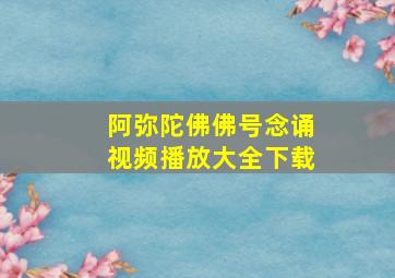 阿弥陀佛佛号念诵视频播放大全下载