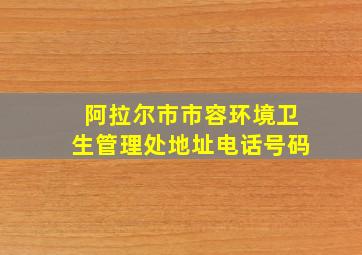 阿拉尔市市容环境卫生管理处地址电话号码