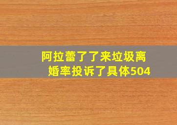 阿拉蕾了了来垃圾离婚率投诉了具体504