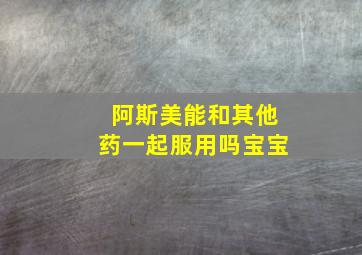 阿斯美能和其他药一起服用吗宝宝