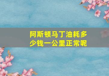 阿斯顿马丁油耗多少钱一公里正常呢