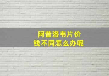 阿昔洛韦片价钱不同怎么办呢