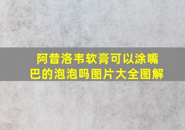 阿昔洛韦软膏可以涂嘴巴的泡泡吗图片大全图解