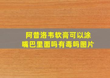 阿昔洛韦软膏可以涂嘴巴里面吗有毒吗图片