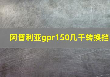 阿普利亚gpr150几千转换挡