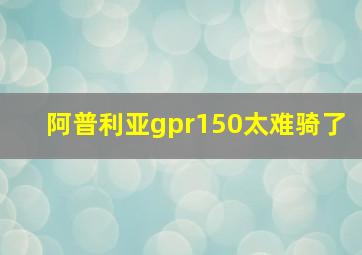 阿普利亚gpr150太难骑了