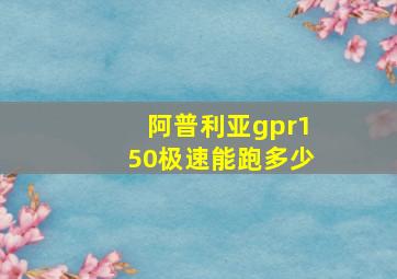 阿普利亚gpr150极速能跑多少