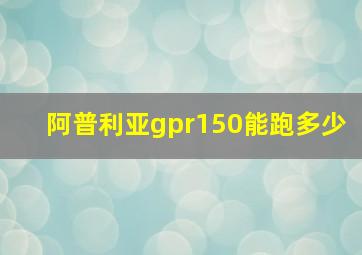 阿普利亚gpr150能跑多少